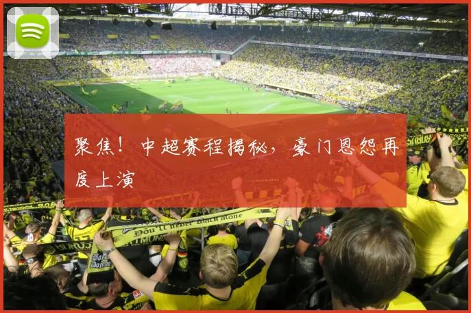 聚焦!中超赛程揭秘,豪门恩怨再度上演