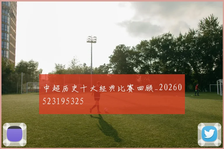 中超历史十大经典比赛回顾_20260523195325