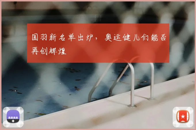 国羽新名单出炉，奥运健儿们能否再创辉煌
