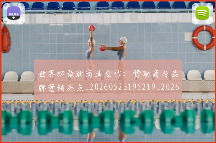 世界杯最新商业合作:赞助商与品牌营销亮点_20260523195219_20260703203322