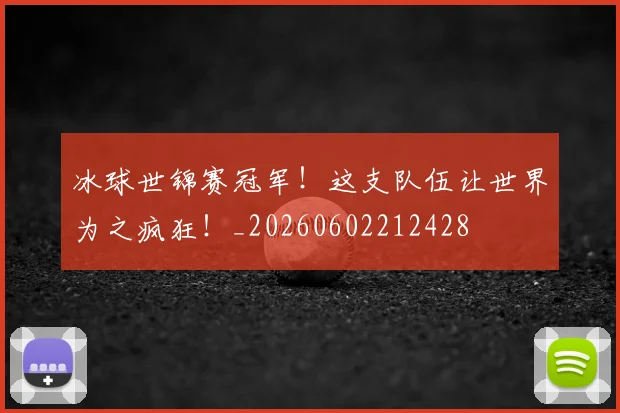 冰球世锦赛冠军!这支队伍让世界为之疯狂!_20260602212428