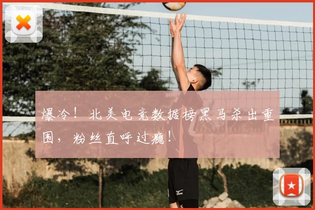 爆冷！北美电竞数据榜黑马杀出重围，粉丝直呼过瘾！