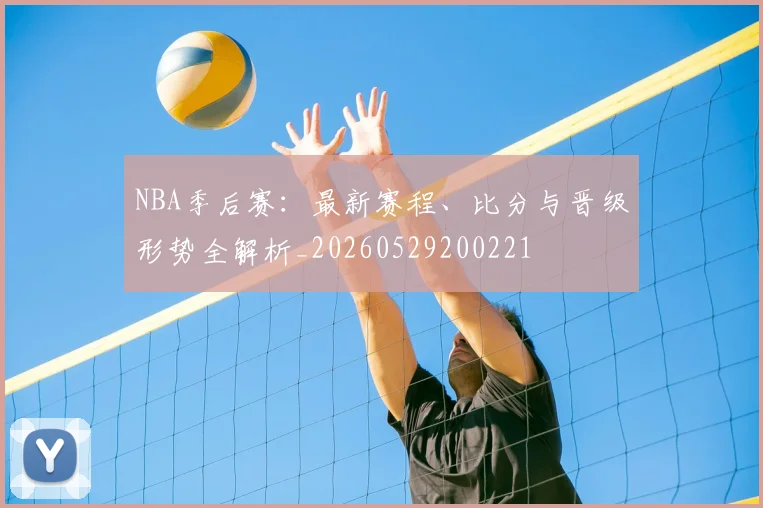 NBA季后赛:最新赛程、比分与晋级形势全解析_20260529200221