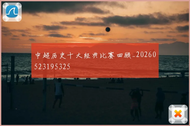 中超历史十大经典比赛回顾_20260523195325