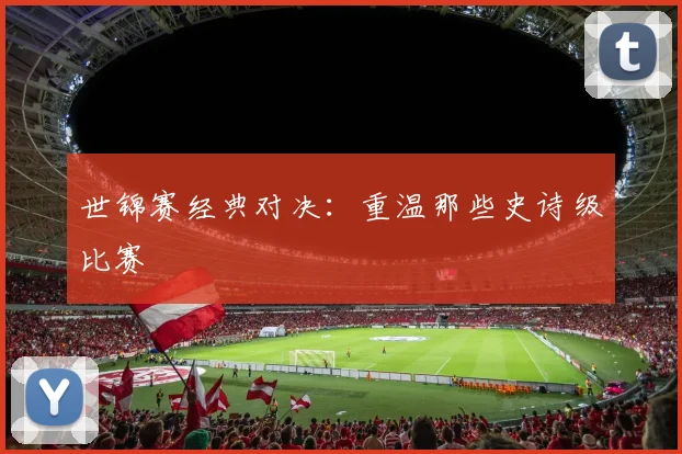 世锦赛经典对决：重温那些史诗级比赛