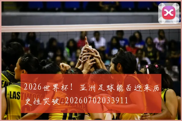 2026世界杯！亚洲足球能否迎来历史性突破_20260702033911