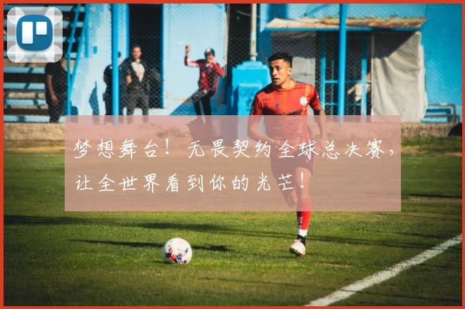 梦想舞台！无畏契约全球总决赛，让全世界看到你的光芒！