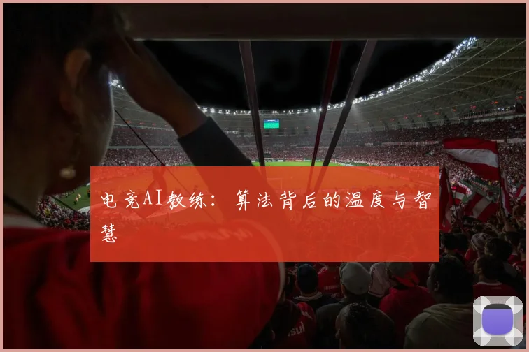 电竞AI教练:算法背后的温度与智慧
