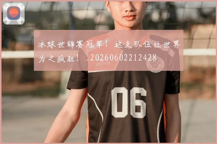 冰球世锦赛冠军!这支队伍让世界为之疯狂!_20260602212428