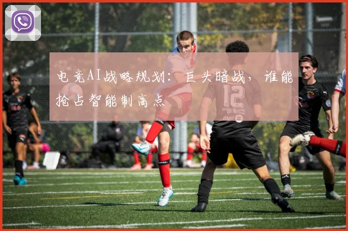 电竞AI战略规划：巨头暗战，谁能抢占智能制高点