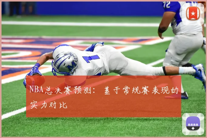 NBA总决赛预测:基于常规赛表现的实力对比