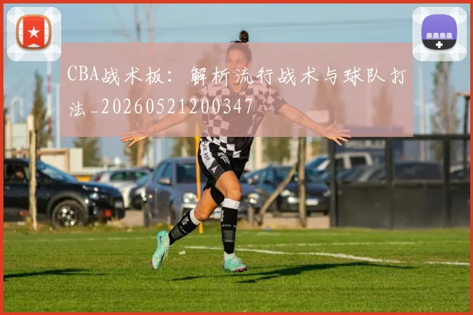 CBA战术板:解析流行战术与球队打法_20260521200347