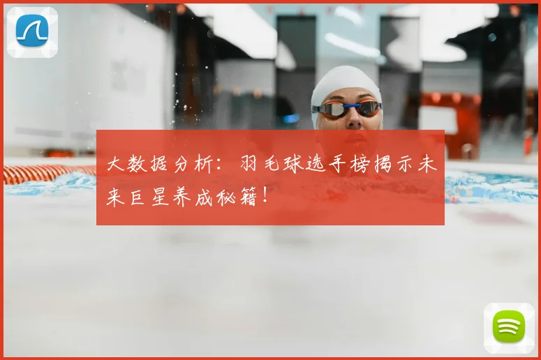 大数据分析:羽毛球选手榜揭示未来巨星养成秘籍!