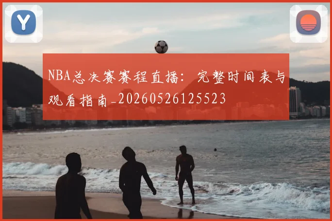 NBA总决赛赛程直播：完整时间表与观看指南_20260526125523