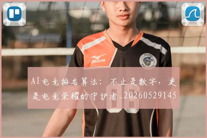 AI电竞排名算法:不止是数字,更是电竞荣耀的守护者_20260529145554