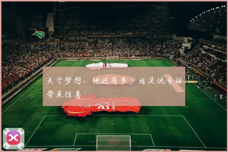 关于梦想，他还有多少话没说专访带来惊喜