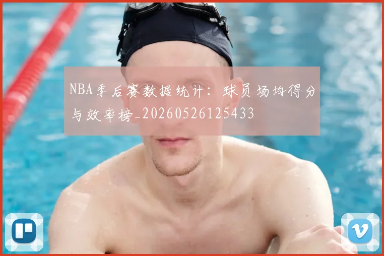 NBA季后赛数据统计：球员场均得分与效率榜_20260526125433
