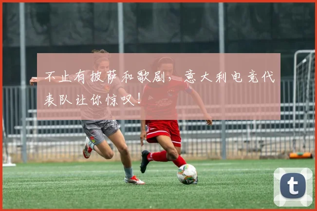 不止有披萨和歌剧，意大利电竞代表队让你惊叹！