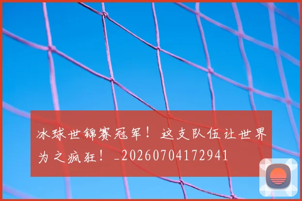 冰球世锦赛冠军!这支队伍让世界为之疯狂!_20260704172941
