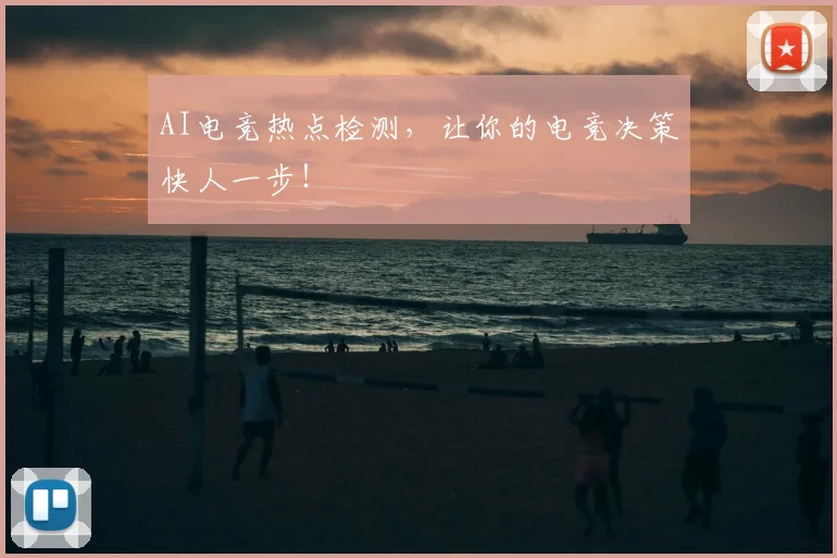 AI电竞热点检测，让你的电竞决策快人一步！