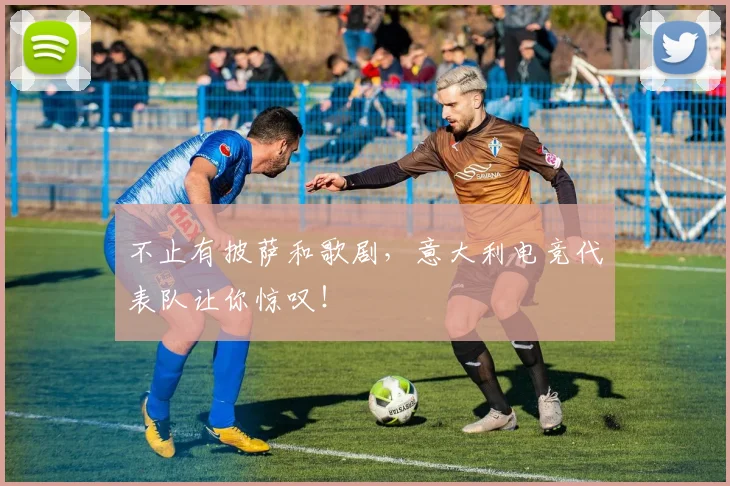不止有披萨和歌剧，意大利电竞代表队让你惊叹！