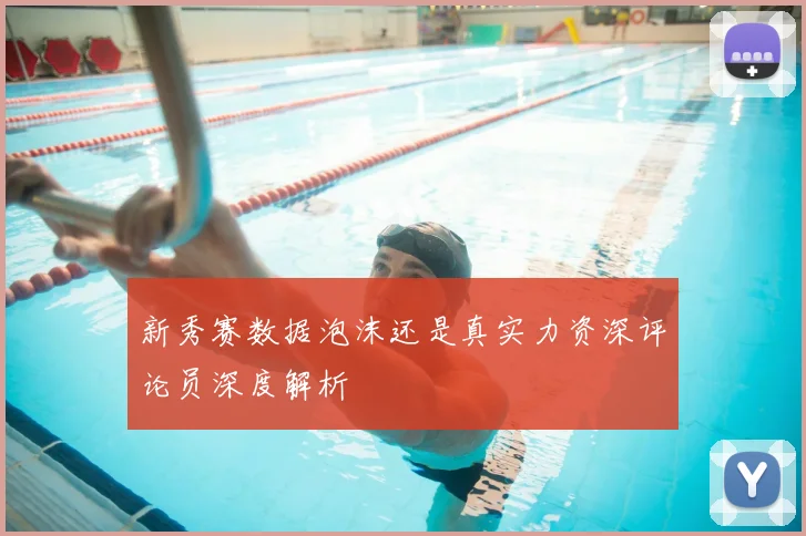 新秀赛数据泡沫还是真实力资深评论员深度解析