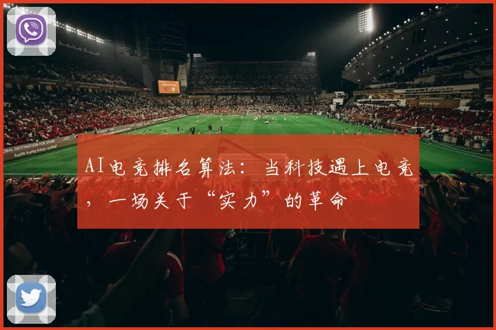 AI电竞排名算法:当科技遇上电竞,一场关于“实力”的革命