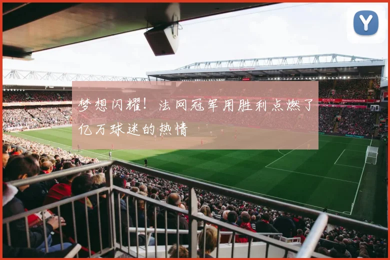 梦想闪耀！法网冠军用胜利点燃了亿万球迷的热情