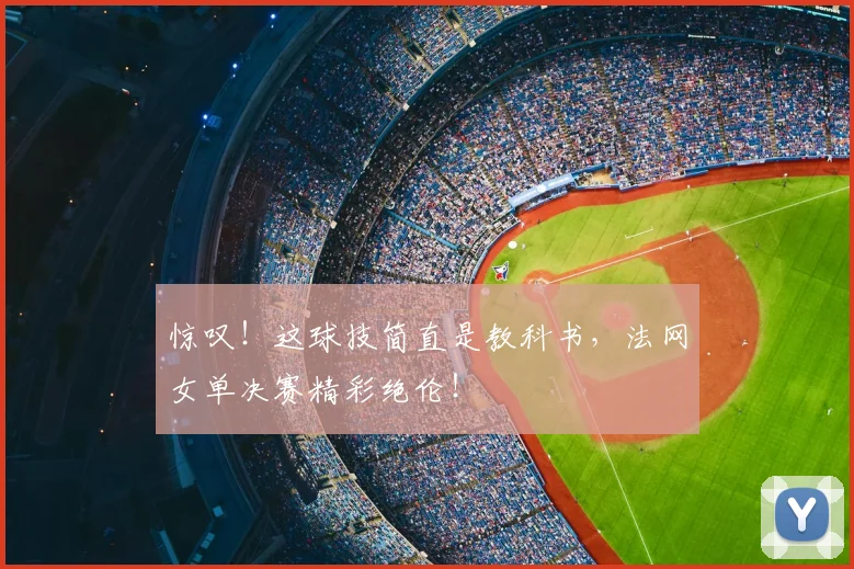 惊叹！这球技简直是教科书，法网女单决赛精彩绝伦！