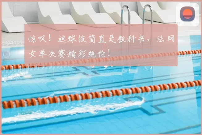 惊叹!这球技简直是教科书,法网女单决赛精彩绝伦!