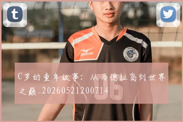 C罗的童年故事：从马德拉岛到世界之巅_20260521200714
