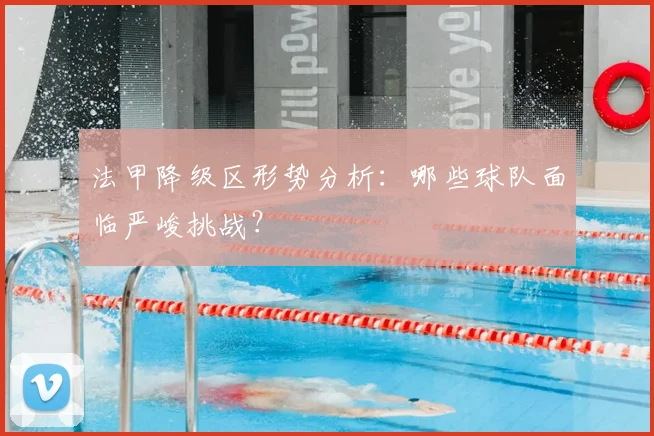 法甲降级区形势分析：哪些球队面临严峻挑战？