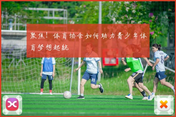 聚焦!体育协会如何助力青少年体育梦想起航